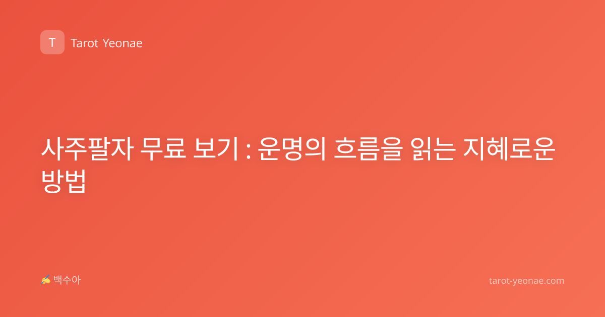 사주팔자 무료 보기 : 운명의 흐름을 읽는 지혜로운 방법
