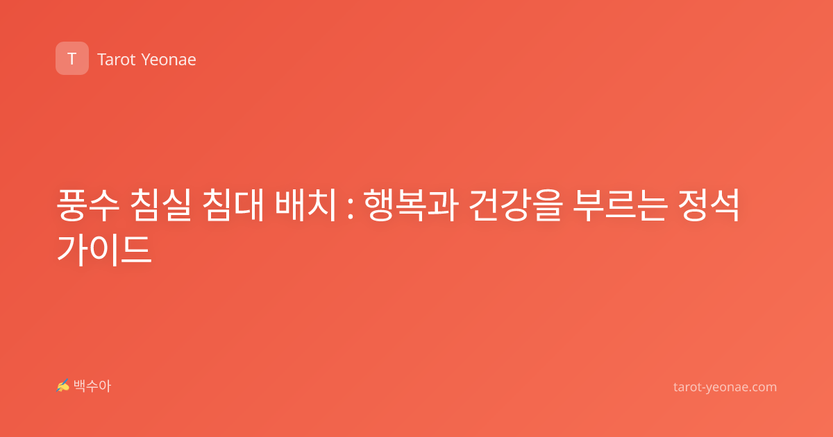 풍수 침실 침대 배치 : 행복과 건강을 부르는 정석 가이드
