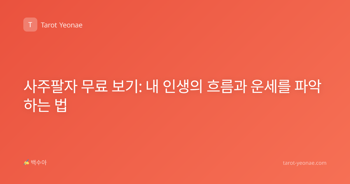 사주팔자 무료 보기: 내 인생의 흐름과 운세를 파악하는 법