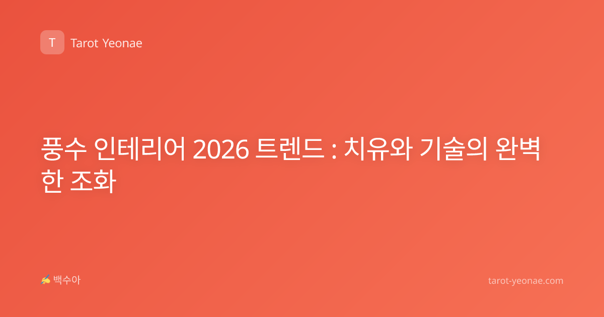 풍수 인테리어 2026 트렌드 : 치유와 기술의 완벽한 조화