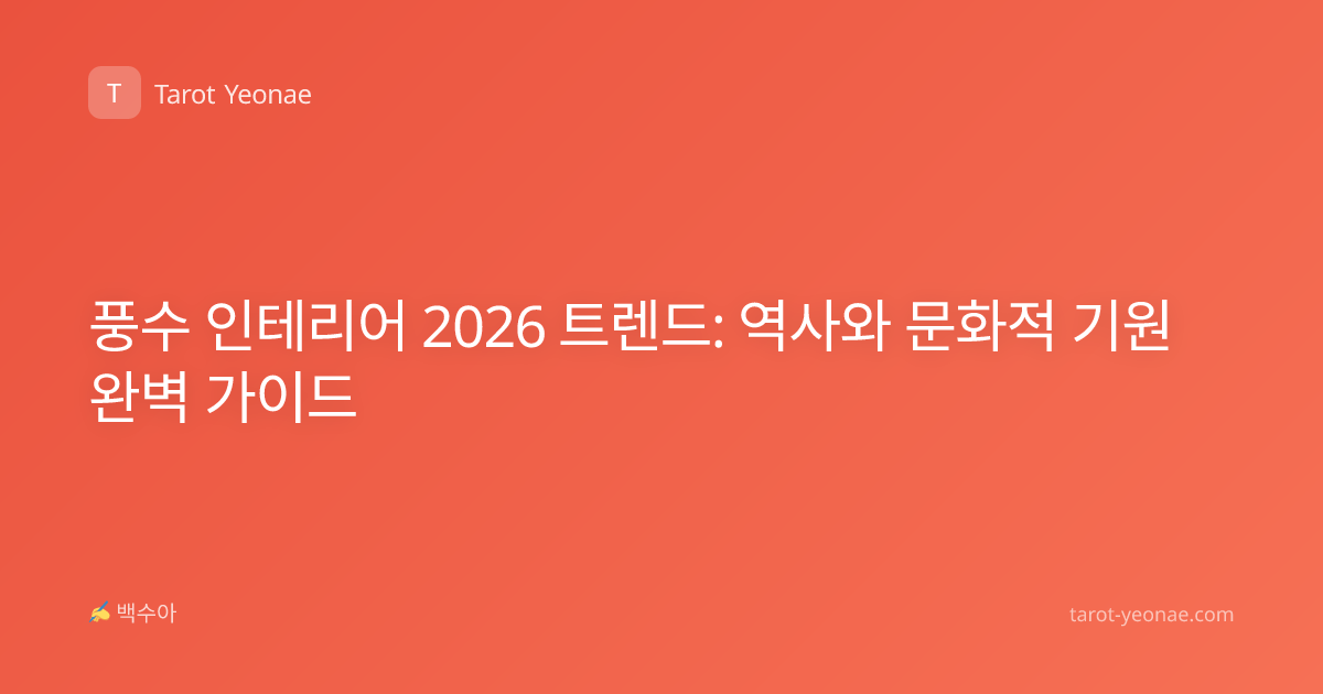 풍수 인테리어 2026 트렌드: 역사와 문화적 기원 완벽 가이드