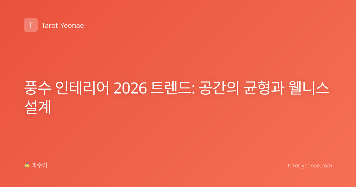 풍수 인테리어 2026 트렌드: 공간의 균형과 웰니스 설계
