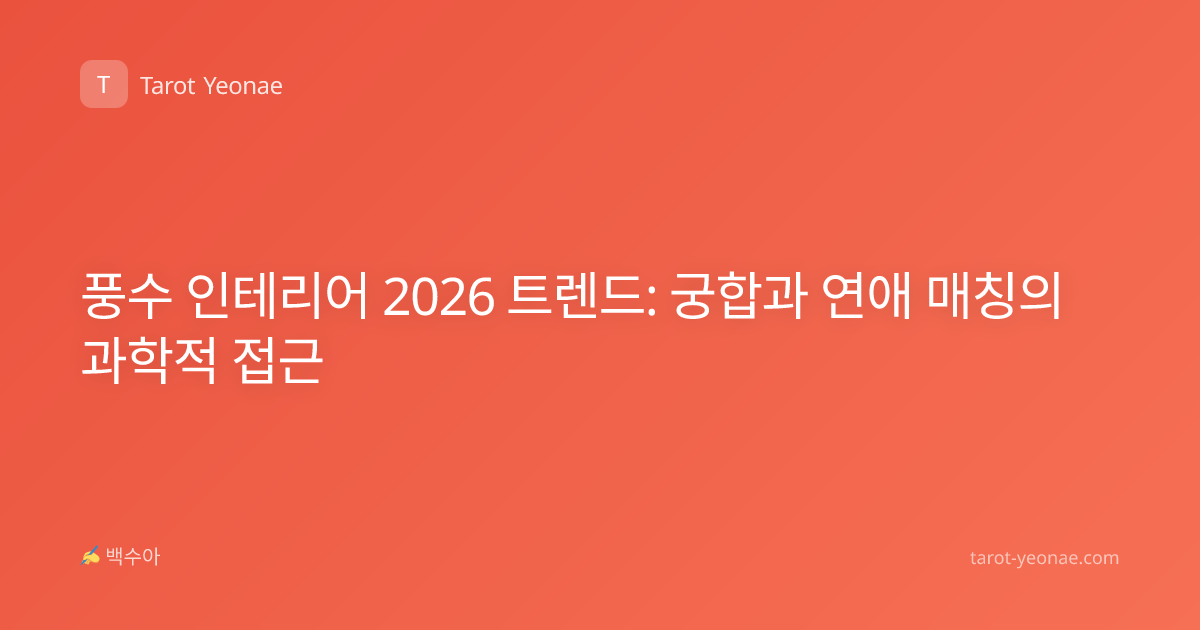 풍수 인테리어 2026 트렌드: 궁합과 연애 매칭의 과학적 접근