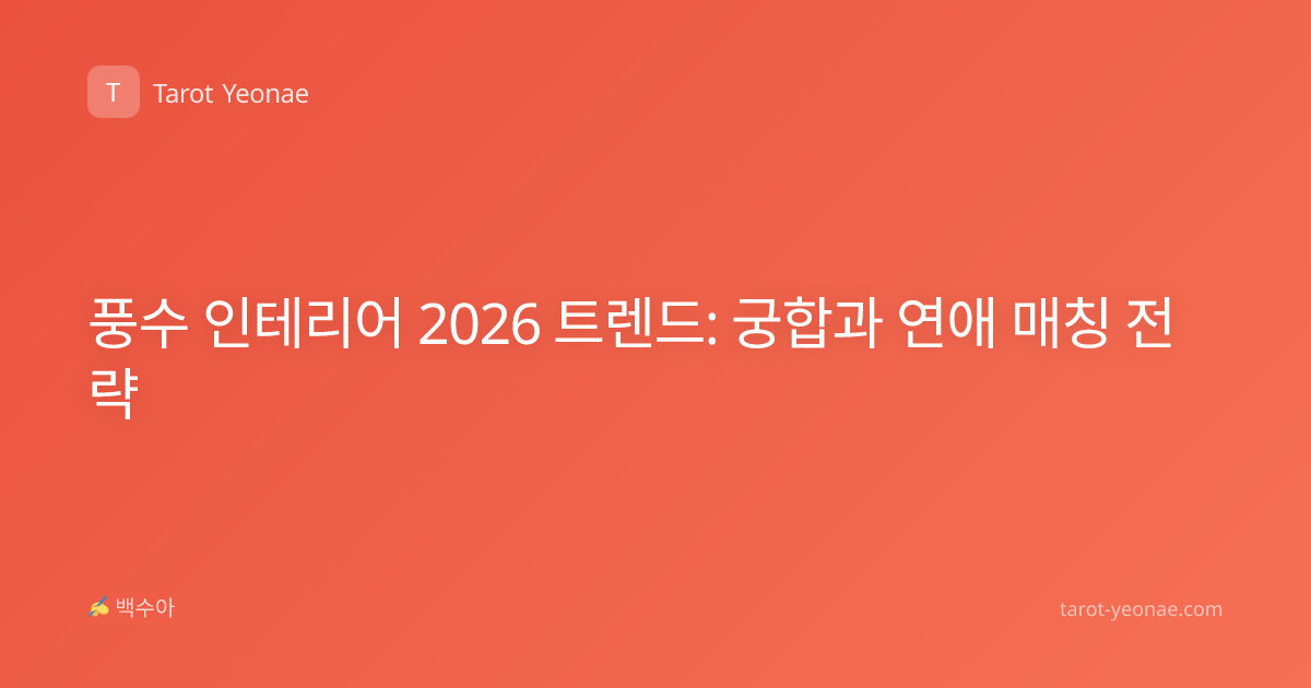 풍수 인테리어 2026 트렌드: 궁합과 연애 매칭 전략