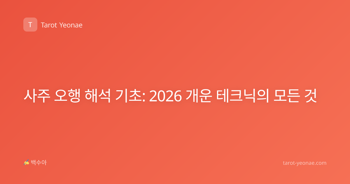 사주 오행 해석 기초: 2026 개운 테크닉의 모든 것