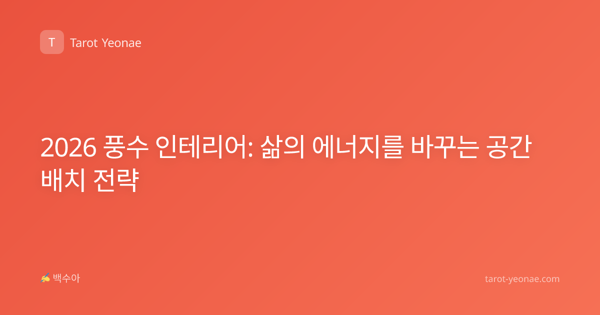 2026 풍수 인테리어: 삶의 에너지를 바꾸는 공간 배치 전략